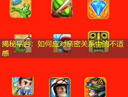 揭秘平臺(tái)：如何應(yīng)對(duì)親密關(guān)系中的不適感