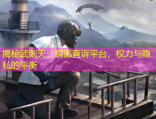 揭秘武則天：銅匭直訴平臺，權(quán)力與隱私的平衡