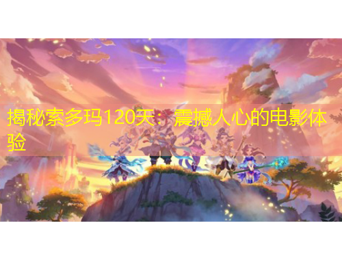 揭秘索多瑪120天：震撼人心的電影體驗