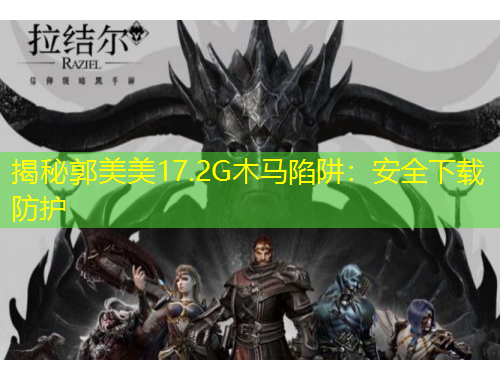 揭秘郭美美17.2G木馬陷阱：安全下載防護