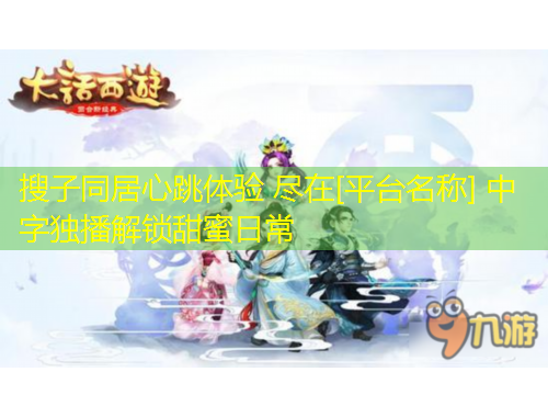 搜子同居心跳體驗(yàn) 盡在[平臺(tái)名稱] 中字獨(dú)播解鎖甜蜜日常