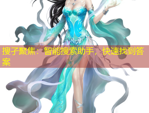 搜孑聚焦：智能搜索助手，快速找到答案