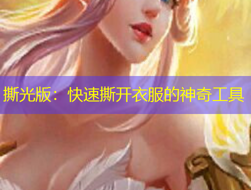 撕光版:快速撕開衣服的神奇工具 撕光版:快速撕開衣服的神奇工具