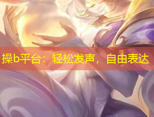 操b平臺(tái)：輕松發(fā)聲，自由表達(dá)