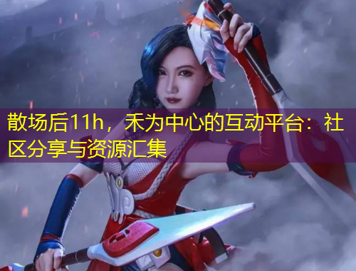 散場后11h，禾為中心的互動平臺：社區(qū)分享與資源匯集