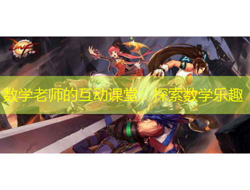 數(shù)學(xué)老師的互動(dòng)課堂：探索數(shù)學(xué)樂(lè)趣