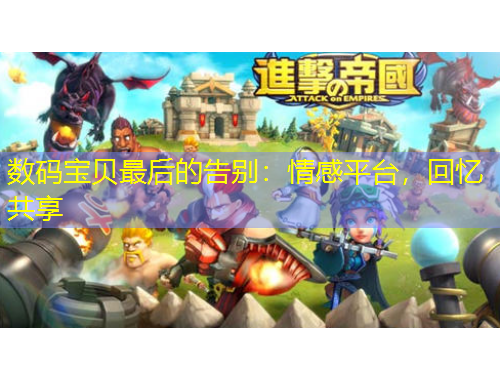 數(shù)碼寶貝最后的告別：情感平臺，回憶共享