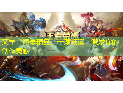 文學(xué)：海量精品，一鍵暢讀，激發(fā)你的創(chuàng)作靈感