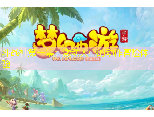 斗戰(zhàn)神第一集：激動人心的動作冒險體驗