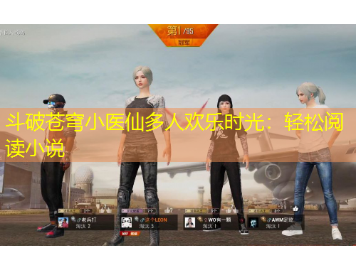 斗破蒼穹小醫(yī)仙多人歡樂時光：輕松閱讀小說