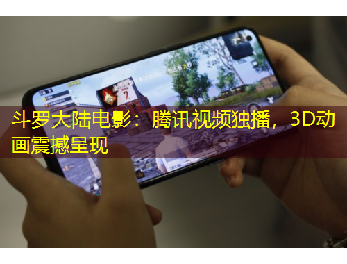 斗羅大陸電影：騰訊視頻獨播，3D動畫震撼呈現(xiàn)