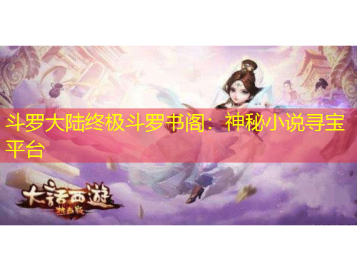 斗羅大陸終極斗羅書閣：神秘小說(shuō)尋寶平臺(tái)