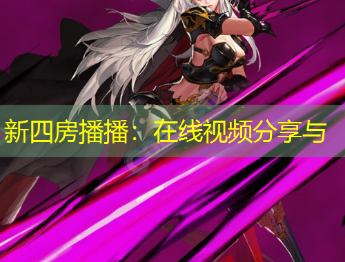 新四房播播：在線視頻分享與
