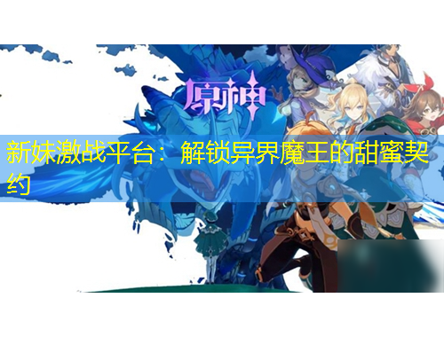 新妹激戰(zhàn)平臺：解鎖異界魔王的甜蜜契約