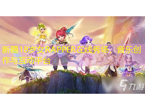 新疆18歲女RAPPER在線秀場，音樂創(chuàng)作與互動平臺