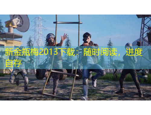 新金瓶梅2013下載：隨時(shí)閱讀，進(jìn)度自存