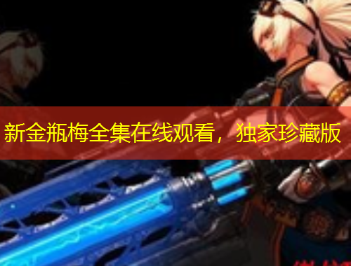 新金瓶梅全集在線觀看，獨家珍藏版