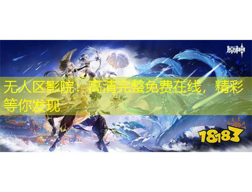 無人區(qū)影院：高清完整免費在線，精彩等你發(fā)現(xiàn)