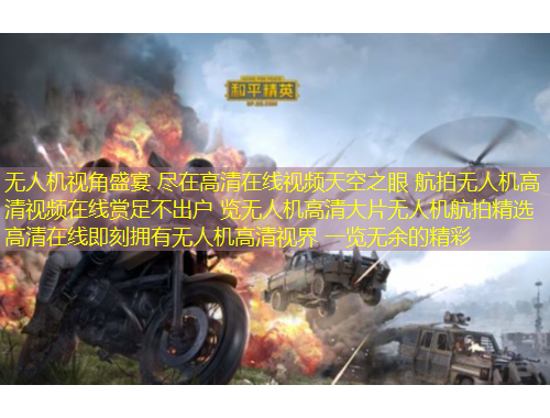 無(wú)人機(jī)視角盛宴 盡在高清在線視頻天空之眼 航拍無(wú)人機(jī)高清視頻在線賞足不出戶 覽無(wú)人機(jī)高清大片無(wú)人機(jī)航拍精選 高清在線即刻擁有無(wú)人機(jī)高清視界 一覽無(wú)余的精彩