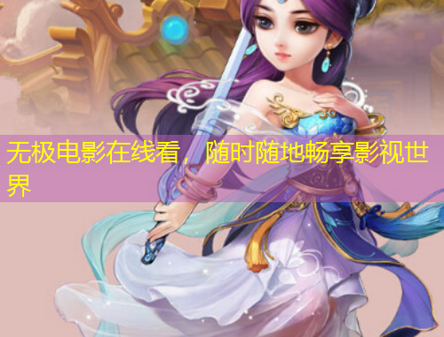 無(wú)極電影在線看，隨時(shí)隨地暢享影視世界