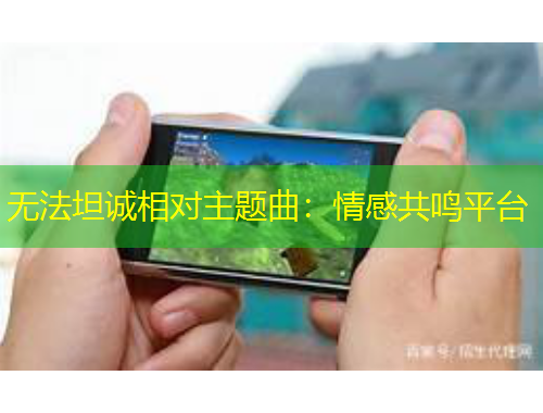 無法坦誠相對主題曲：情感共鳴平臺