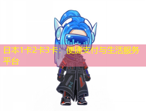日本1卡2卡3卡：便捷支付與生活服務平臺
