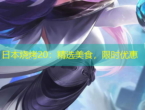 日本燒烤20：精選美食，限時(shí)優(yōu)惠