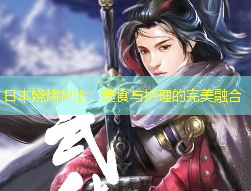 日本燒烤護(hù)士：美食與護(hù)理的完美融合