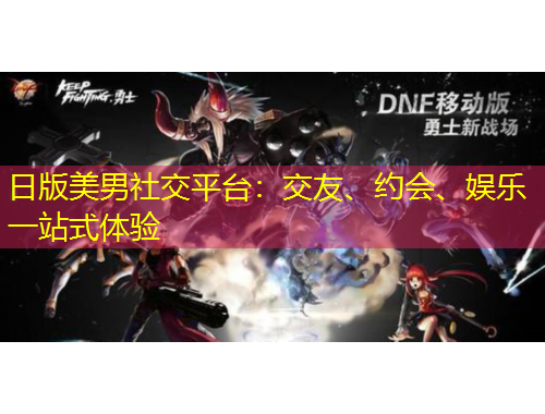 日版美男社交平臺(tái)：交友、約會(huì)、娛樂一站式體驗(yàn)