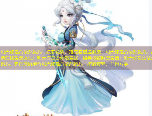 明天你是否依然愛我：獨家花絮，搶先看重溫浪漫：明天你是否依然愛我，高清在線愛意永恒：明天你是否依然愛我，經(jīng)典收藏解密愛情：明天你是否依然愛我，影評深度解析明天你是否依然愛我：甜愛特輯，會員專享