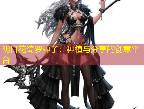 明日花綺羅種子：種植與分享的創(chuàng)意平臺(tái)