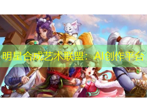 明星合成藝術(shù)聯(lián)盟：AI創(chuàng)作平臺