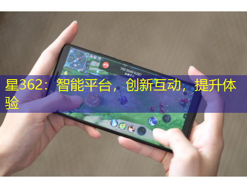 星362：智能平臺(tái)，創(chuàng)新互動(dòng)，提升體驗(yàn)