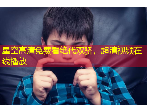 星空高清免費看絕代雙驕，超清視頻在線播放