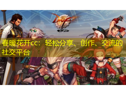 春暖花開cc：輕松分享、創(chuàng)作、交流的社交平臺(tái)