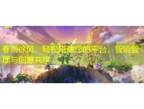 春雨徐風(fēng)，輕松搭建您的平臺，智能管理與創(chuàng)意共享