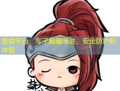智能平臺：車子顛簸滑進(jìn)，安全防護(hù)新體驗(yàn)
