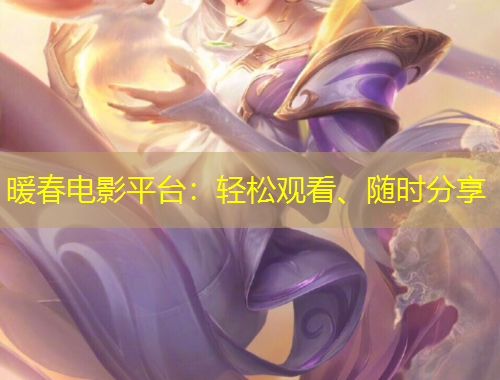 暖春電影平臺：輕松觀看、隨時分享
