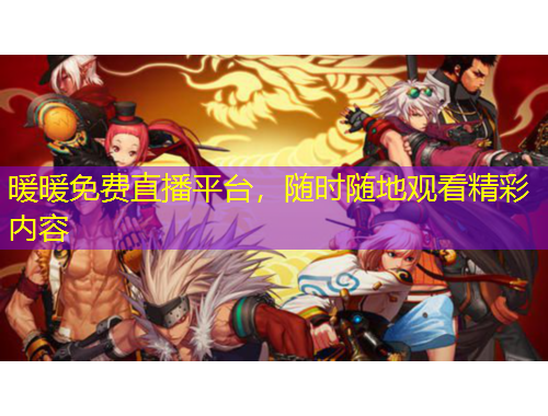暖暖免費直播平臺，隨時隨地觀看精彩內(nèi)容