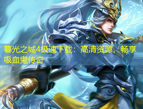 暮光之城4極速下載：高清資源，暢享吸血鬼傳奇