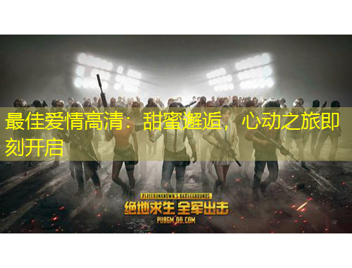 最佳愛(ài)情高清：甜蜜邂逅，心動(dòng)之旅即刻開啟