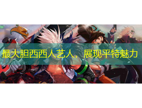 最大膽西西人藝人，展現(xiàn)平特魅力