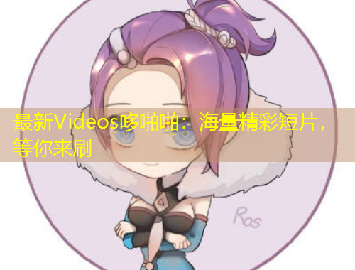 最新Videos哆啪啪：海量精彩短片，等你來刷
