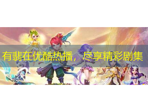 有翡在優(yōu)酷熱播，盡享精彩劇集