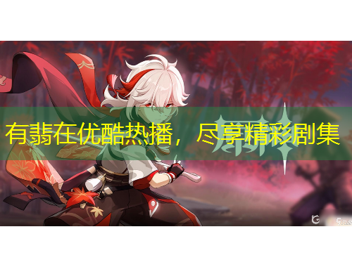 有翡在優(yōu)酷熱播，盡享精彩劇集