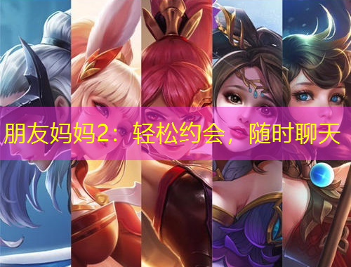 朋友媽媽2：輕松約會(huì)，隨時(shí)聊天