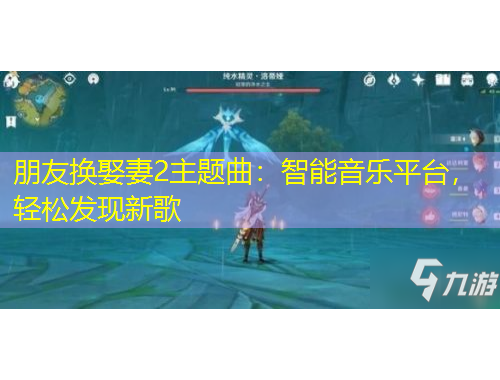 朋友換娶妻2主題曲：智能音樂平臺，輕松發(fā)現(xiàn)新歌