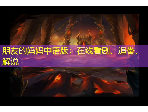 朋友的媽媽中語(yǔ)版：在線看劇、追番、解說(shuō)