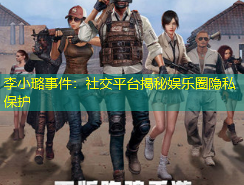 李小璐事件：社交平臺揭秘娛樂圈隱私保護
