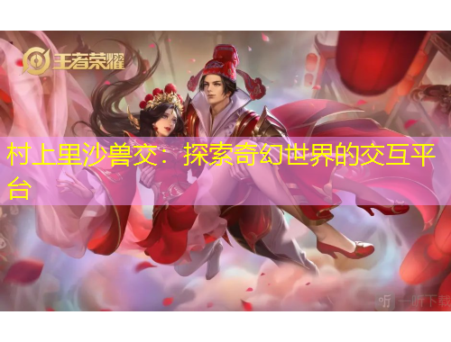 村上里沙獸交：探索奇幻世界的交互平臺(tái)